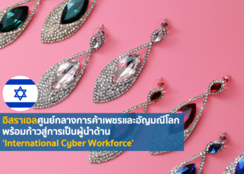 อิสราเอลศูนย์กลางการค้าเพชรและอัญมณีโลก พร้อมก้าวสู่การเป็นผู้นำด้าน ‘International Cyber Workforce’