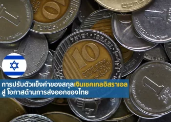 การปรับตัวแข็งค่าของสกุลเงินเชคเกลอิสราเอล สู่ โอกาสด้านการส่งออกของไทย