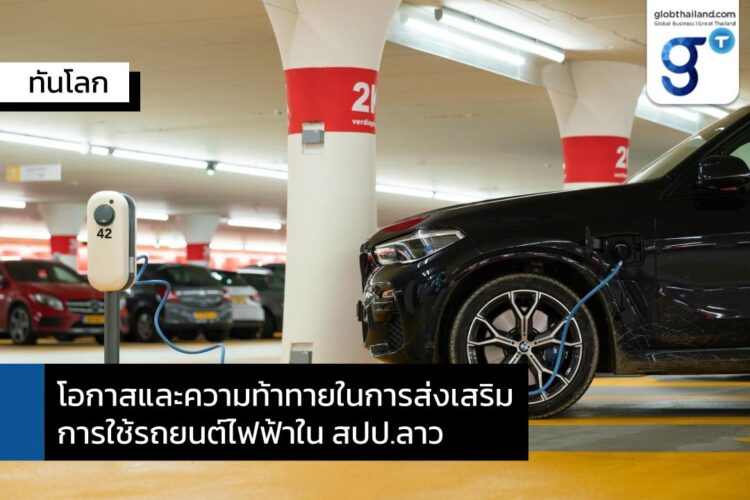 โอกาสและความท้าทายในการส่งเสริมการใช้ยานยนต์ไฟฟ้าใน สปป. ลาว