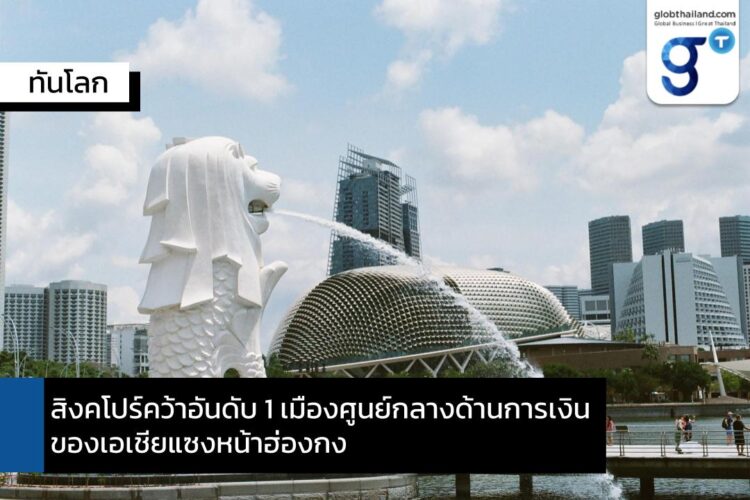 สิงคโปร์คว้าอันดับ 1 เมืองศูนย์กลางด้านการเงินของเอเชียแซงหน้าฮ่องกง