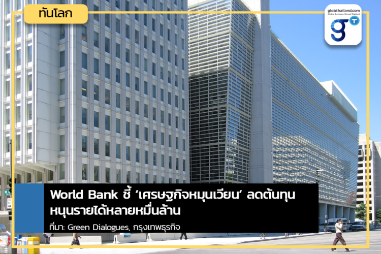 World Bank ชี้ ‘เศรษฐกิจหมุนเวียน’ ลดต้นทุน หนุนรายได้หลายหมื่นล้าน