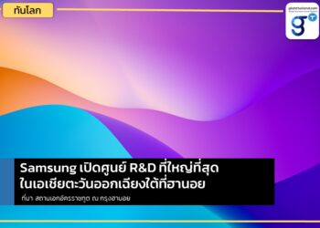 Samsung เปิดศูนย์ R&D ที่ใหญ่ที่สุดในเอเชียตะวันออกเฉียงใต้ที่ฮานอย