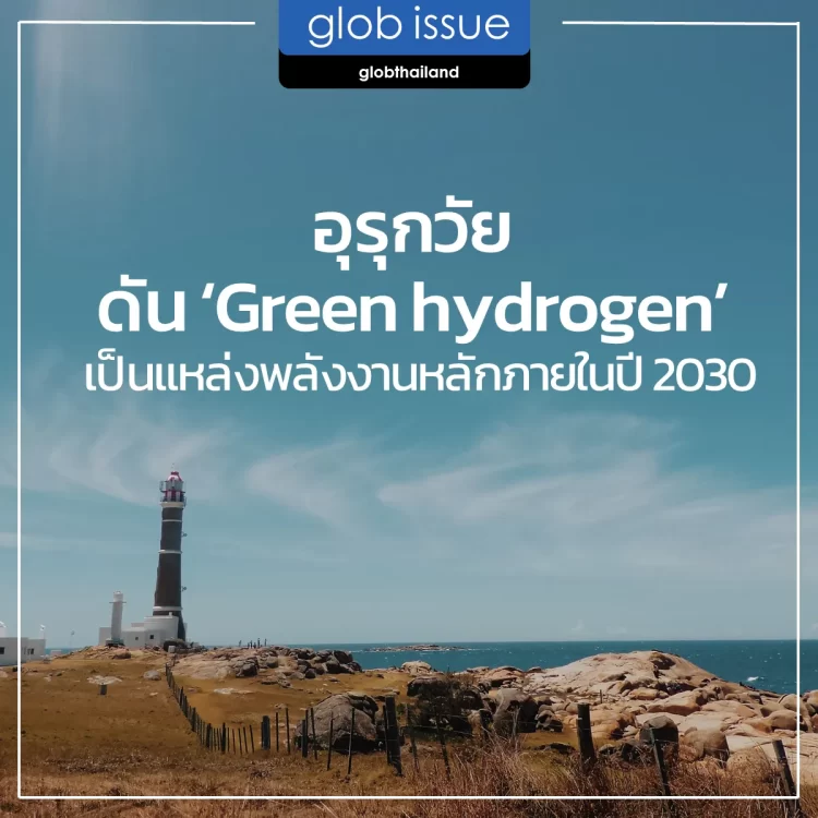 อุรุกวัยดัน Green hydrogen เป็นแหล่งพลังงานหลักภายใน ค.ศ. 2030