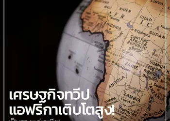 African Development Bank เผย ภาพรวมเศรษฐกิจทวีปแอฟริกาเติบโตสูง เป็นรองแค่เอเชีย!