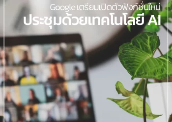 Google เตรียมเปิดตัวฟังก์ชั่นใหม่ของการประชุมด้วยเทคโนโลยี AI 