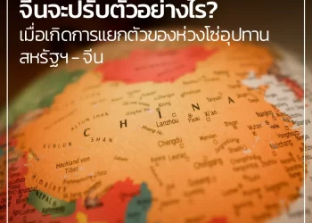 จีนจะปรับตัวอย่างไร? เมื่อเกิดการแยกตัวของห่วงโซ่อุปทาน สหรัฐฯ – จีน      