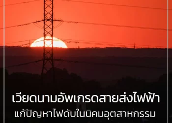 เวียดนาม อัพเกรดสายส่งไฟฟ้าใหม่ แก้ปัญหาไฟดับในนิคมอุตสาหกรรม