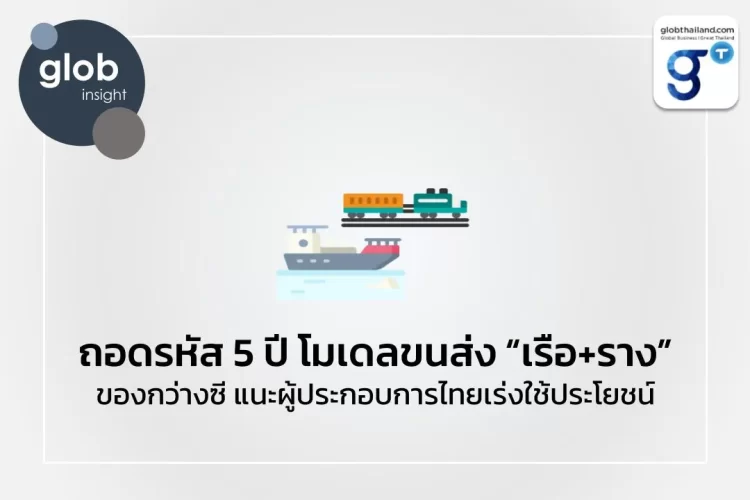 ถอดรหัส 5 ปี โมเดลขนส่ง “เรือ+ราง” ของกว่างซี แนะผู้ประกอบการไทยเร่งใช้ประโยชน์