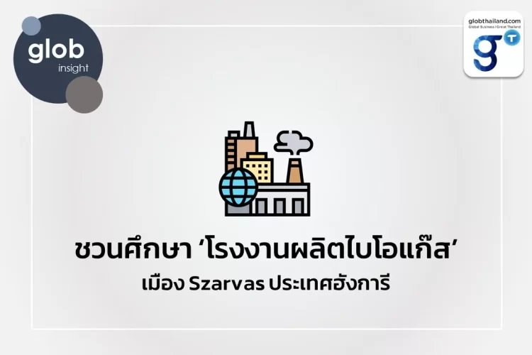 ชวนศึกษา ‘โรงงานผลิตไบโอแก๊ส เมือง Szarvas ประเทศฮังการี’