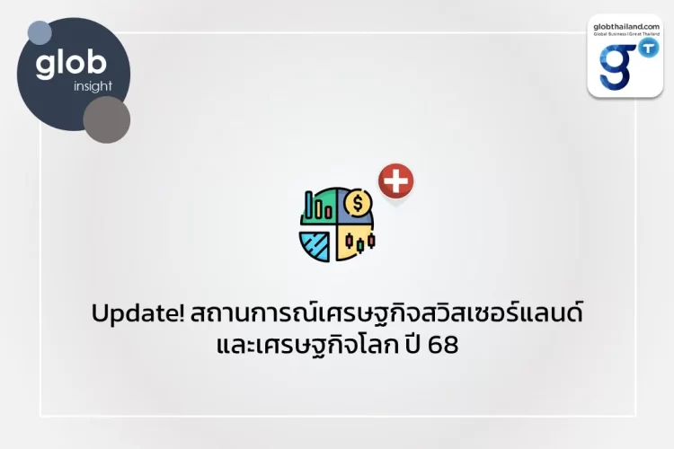 Update! สถานการณ์เศรษฐกิจสวิสเซอร์แลนด์และเศรษฐกิจโลก ปี 68