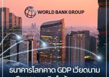 ธนาคารโลกคาดการณ์ว่า GDP ในปี2568 ของเวียดนามจะเติบโตร้อยละ 6.8