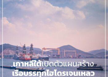 เกาหลีใต้เปิดตัวแผนสร้างเรือบรรทุกไฮโดรเจนเหลวใหญ่ที่สุดในโลกภายในปี 2570