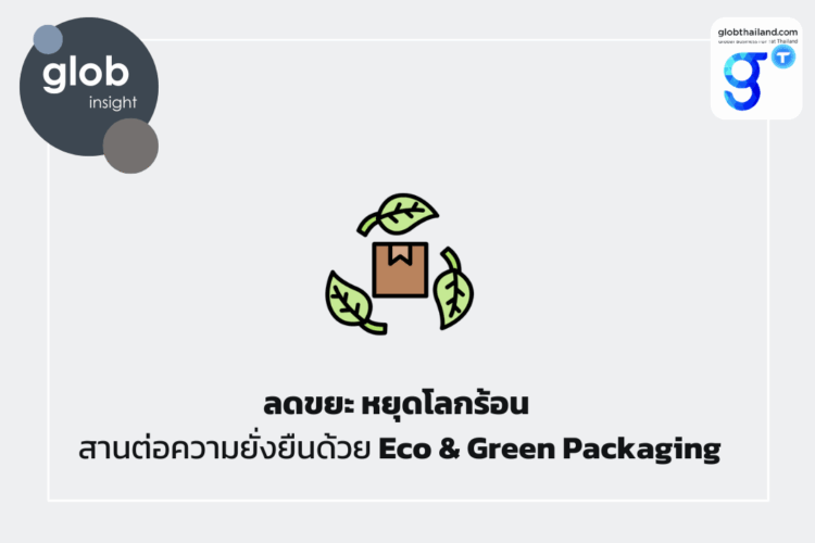 ลดขยะ หยุดโลกร้อน สานต่อความยั่งยืนด้วย Eco & Green Packaging