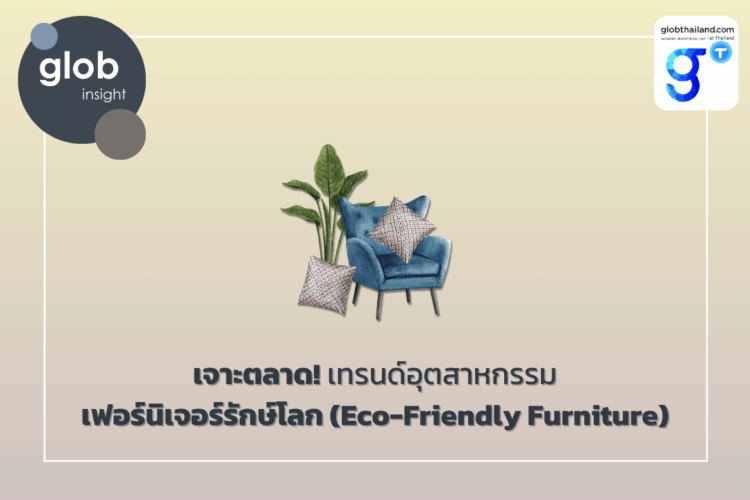 เจาะตลาด! เทรนด์อุตสาหกรรมเฟอร์นิเจอร์รักษ์โลก (Eco-Friendly Furniture)