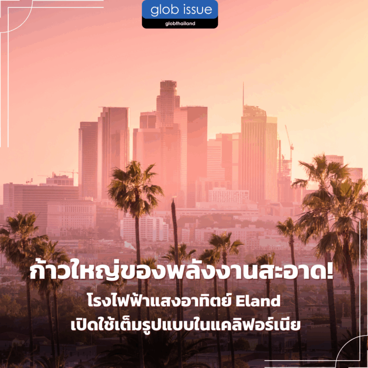 ก้าวใหญ่ของพลังงานสะอาด! โรงไฟฟ้าแสงอาทิตย์ Eland เปิดใช้เต็มรูปแบบในแคลิฟอร์เนีย