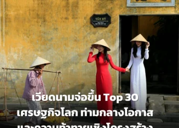 เวียดนามจ่อขึ้น Top 30 เศรษฐกิจโลก ท่ามกลางโอกาสและความท้าทายเชิงโครงสร้าง